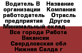 Водитель В › Название организации ­ Компания-работодатель › Отрасль предприятия ­ Другое › Минимальный оклад ­ 1 - Все города Работа » Вакансии   . Свердловская обл.,Нижняя Салда г.